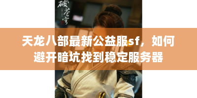 天龙八部最新公益服sf，如何避开暗坑找到稳定服务器