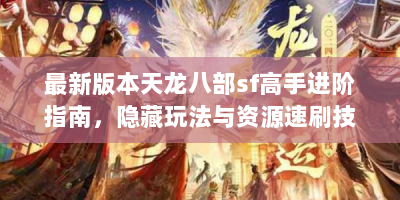最新版本天龙八部sf高手进阶指南，隐藏玩法与资源速刷技巧