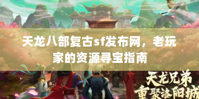 天龙八部复古sf发布网，老玩家的资源寻宝指南