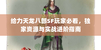 给力天龙八部SF玩家必看，独家资源与实战进阶指南