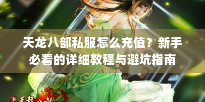 天龙八部私服怎么充值？新手必看的详细教程与避坑指南