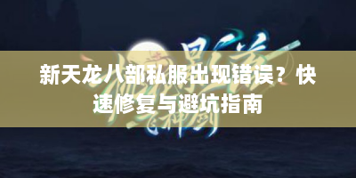 新天龙八部私服出现错误？快速修复与避坑指南