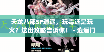 天龙八部SF逍遥，玩毒还是玩火？这份攻略告诉你！ - 逍遥门派