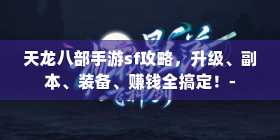 天龙八部手游sf攻略，升级、副本、装备、赚钱全搞定！-