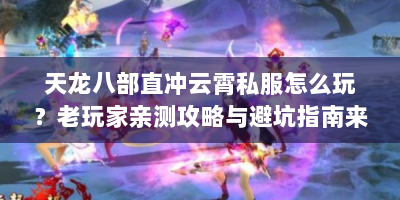 天龙八部直冲云霄私服怎么玩？老玩家亲测攻略与避坑指南来啦