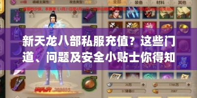 新天龙八部私服充值？这些门道、问题及安全小贴士你得知道！ - 新天龙八部私服充值