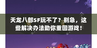 天龙八部SF玩不了？别急，这些解决办法助你重回游戏！