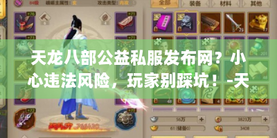 天龙八部公益私服发布网？小心违法风险，玩家别踩坑！-天龙八部公益私服发布
