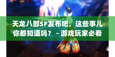天龙八部SF发布吧，这些事儿你都知道吗？ - 游戏玩家必看
