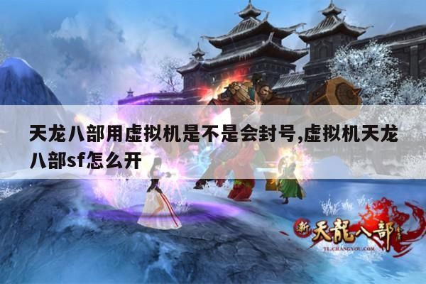 天龙八部用虚拟机是不是会封号,虚拟机天龙八部sf怎么开