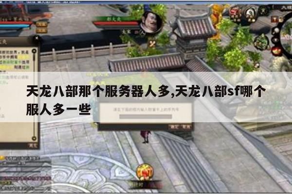 天龙八部那个服务器人多,天龙八部sf哪个服人多一些