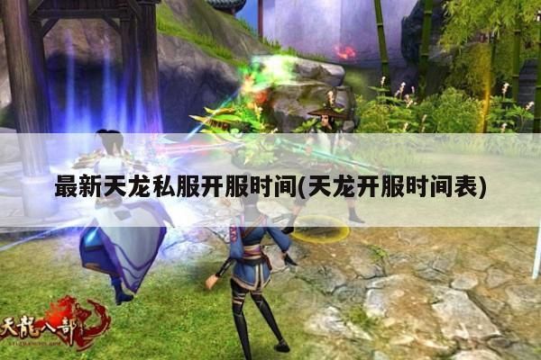 最新天龙私服开服时间(天龙开服时间表)