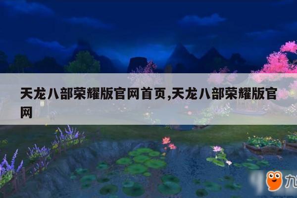 畅游江湖从官网开始：天龙八部荣耀版官网指南