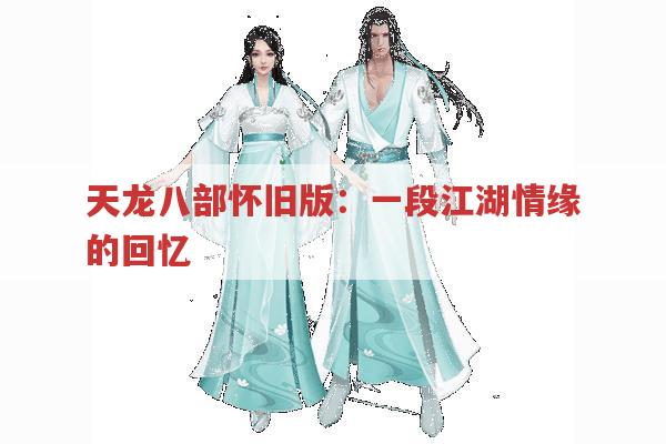 天龙八部怀旧版：一段江湖情缘的回忆
