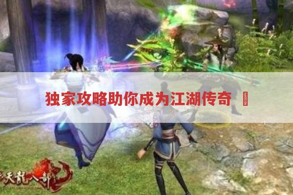 独家攻略助你成为江湖传奇,​