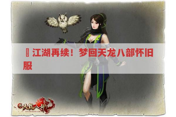 ​江湖再续！梦回天龙八部怀旧服