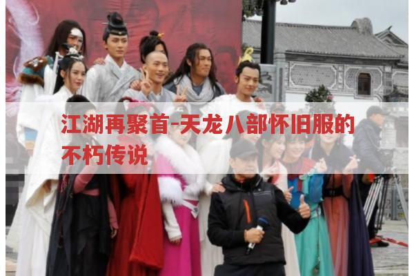 江湖再聚首-天龙八部怀旧服的不朽传说