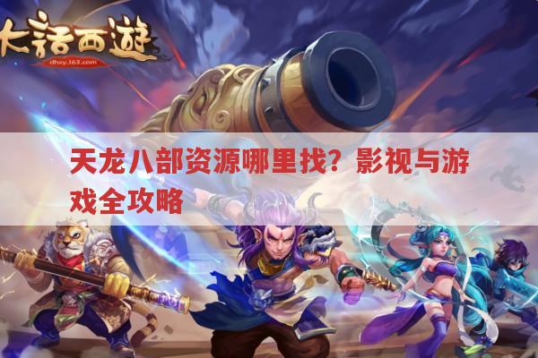天龙八部资源哪里找?影视与游戏全攻略