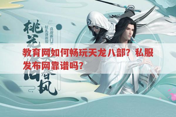 教育网如何畅玩天龙八部?私服发布网靠谱吗?