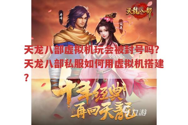 天龙八部虚拟机玩会被封号吗?天龙八部私服如何用虚拟机搭建?
