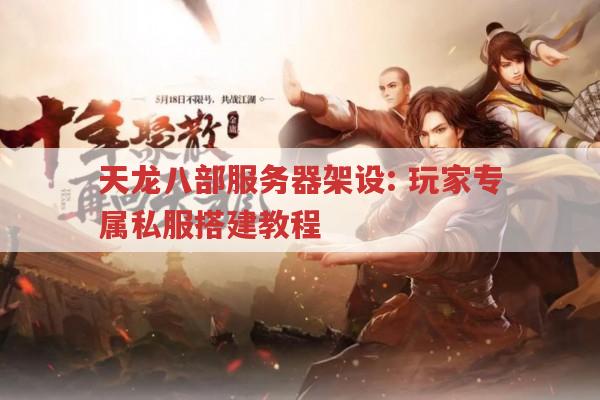 天龙八部服务器架设:玩家专属私服搭建教程