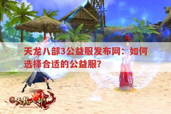 天龙八部3公益服发布网：如何选择合适的公益服?
