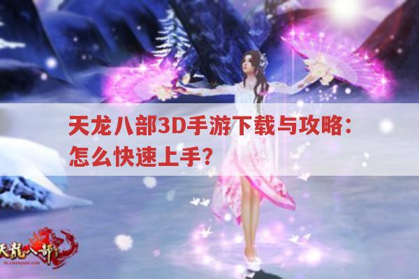 天龙八部3D手游下载与攻略：怎么快速上手?