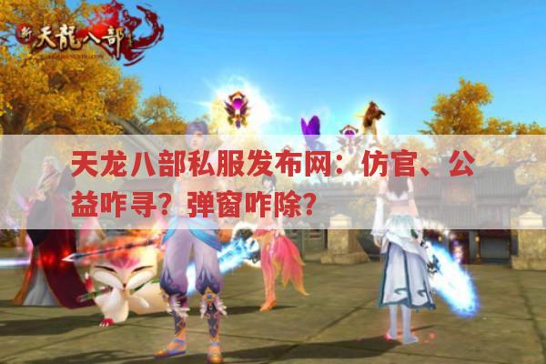 天龙八部私服发布网：仿官、公益咋寻?弹窗咋除?