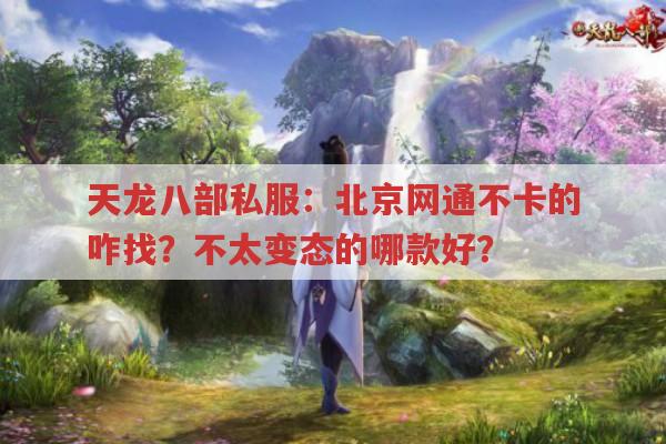天龙八部私服：北京网通不卡的咋找?不太变态的哪款好?