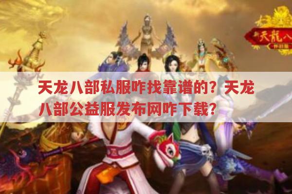 天龙八部私服咋找靠谱的?天龙八部公益服发布网咋下载?
