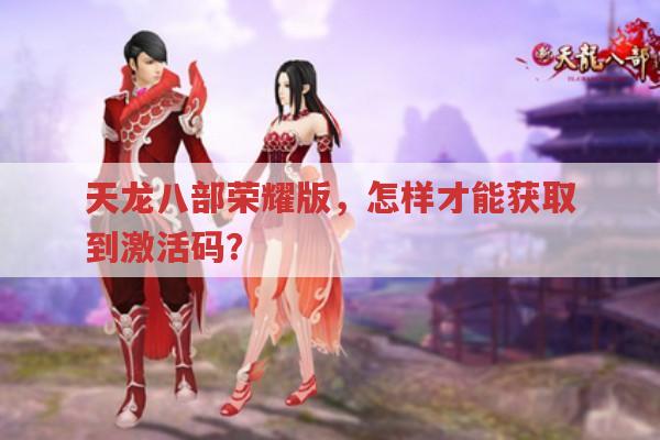天龙八部荣耀版,怎样才能获取到激活码?