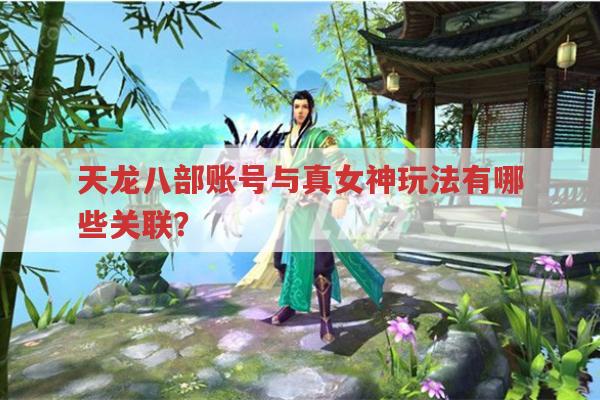 天龙八部账号与真女神玩法有哪些关联?
