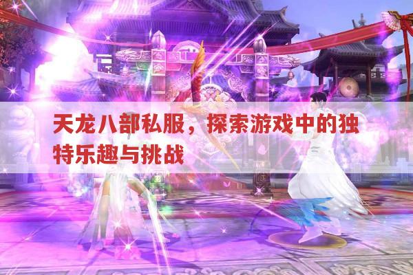 天龙八部私服,探索游戏中的独特乐趣与挑战