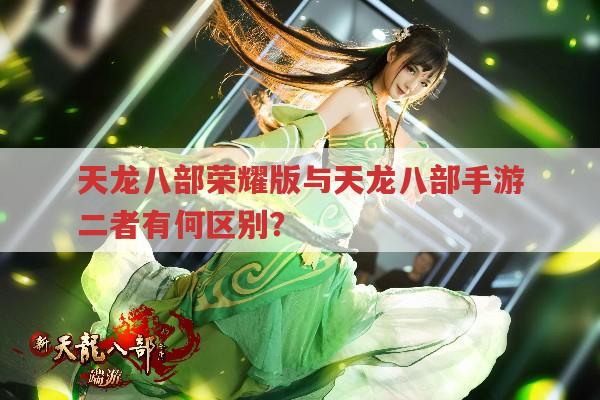 天龙八部荣耀版与天龙八部手游二者有何区别?