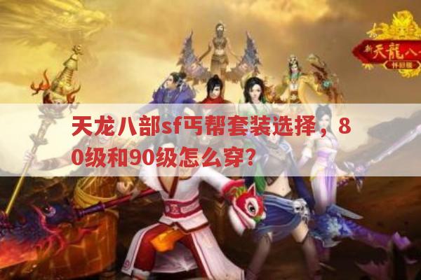天龙八部sf丐帮套装选择,80级和90级怎么穿?
