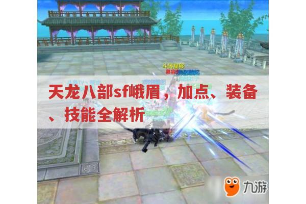天龙八部sf峨眉,加点、装备与玩法全解析