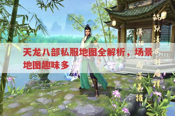 天龙八部私服地图全解析,场景用途与任务关联