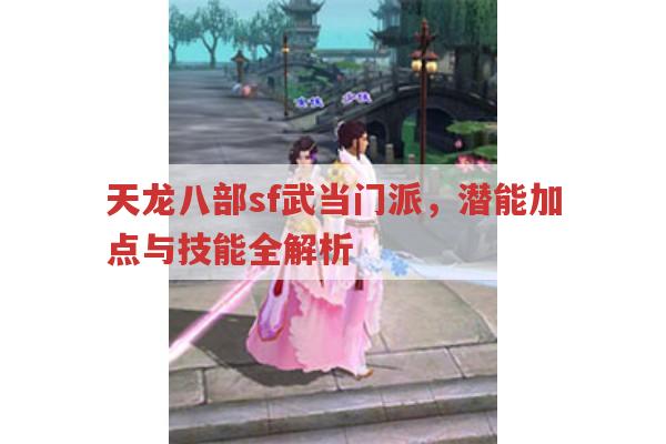 天龙八部sf武当门派,潜能加点与厉害技能全解析
