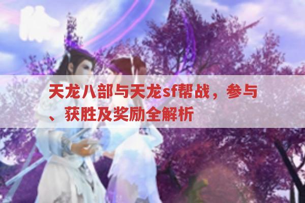 天龙八部与天龙sf帮战,参与、获胜及奖励全解析