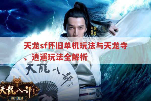 天龙sf玩法大赏,天龙寺与逍遥玩法有何独特之处?