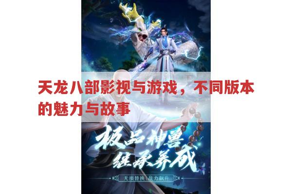 天龙八部多版本,电视剧与游戏的独特魅力