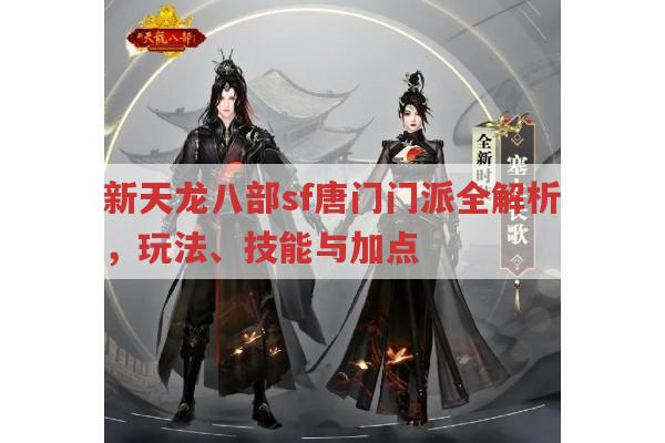 天龙八部sf唐门门派玩法全解析,技能、加点与宝石