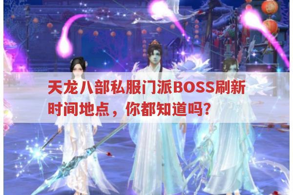天龙八部私服门派BOSS,刷新时间与地点及掉落物品