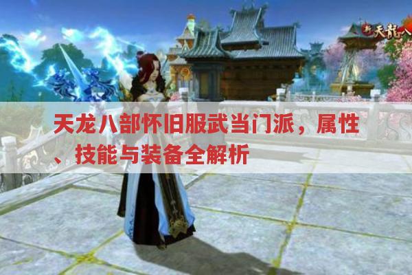 天龙八部怀旧服武当门派,属性、技能与装备玩法