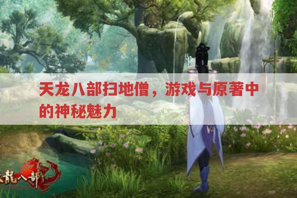 天龙八部中扫地僧,游戏与原著里的神秘魅力