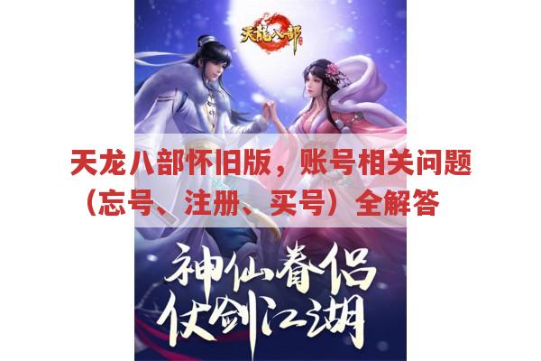 天龙八部怀旧服,账号相关问题（忘号、多号、买号）全解答