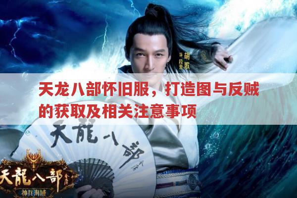 天龙八部怀旧服,打造图与反贼的获取及相关注意事项