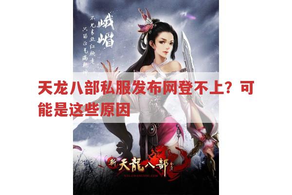 天龙八部私服登不上?天龙八部私服发布网相关原因有这些