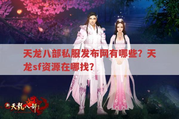 天龙八部私服资源哪里找?天龙八部发布网靠谱吗?