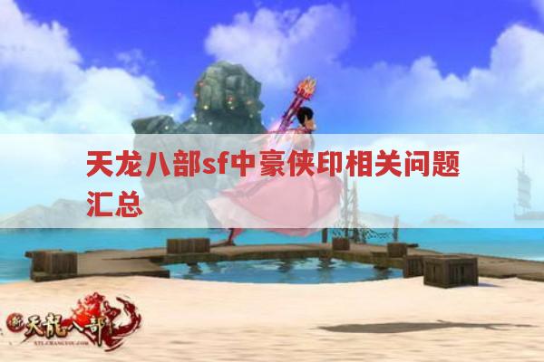 天龙八部私服发布网中豪侠印相关设定有何不同?